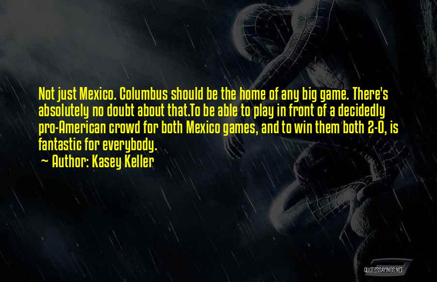 Kasey Keller Quotes: Not Just Mexico. Columbus Should Be The Home Of Any Big Game. There's Absolutely No Doubt About That.to Be Able