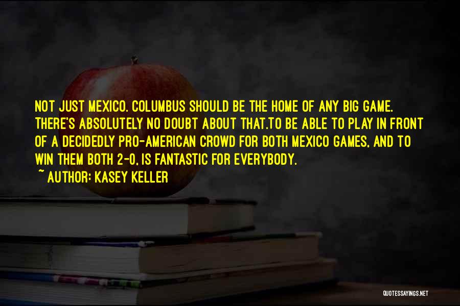 Kasey Keller Quotes: Not Just Mexico. Columbus Should Be The Home Of Any Big Game. There's Absolutely No Doubt About That.to Be Able