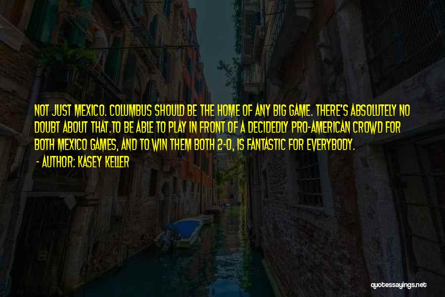 Kasey Keller Quotes: Not Just Mexico. Columbus Should Be The Home Of Any Big Game. There's Absolutely No Doubt About That.to Be Able
