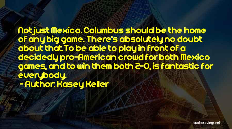 Kasey Keller Quotes: Not Just Mexico. Columbus Should Be The Home Of Any Big Game. There's Absolutely No Doubt About That.to Be Able