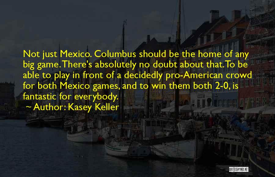 Kasey Keller Quotes: Not Just Mexico. Columbus Should Be The Home Of Any Big Game. There's Absolutely No Doubt About That.to Be Able