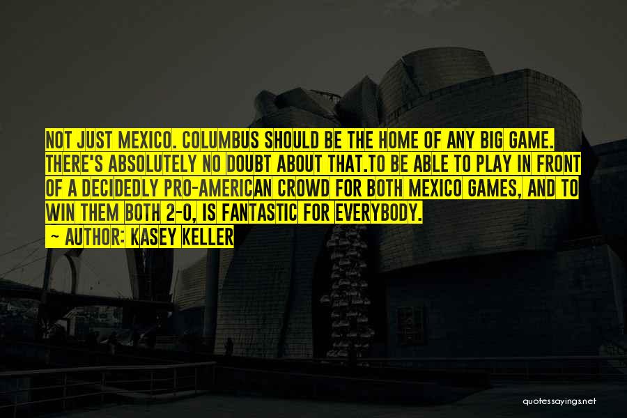 Kasey Keller Quotes: Not Just Mexico. Columbus Should Be The Home Of Any Big Game. There's Absolutely No Doubt About That.to Be Able