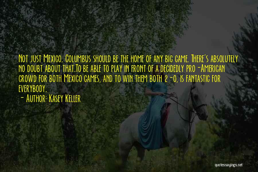 Kasey Keller Quotes: Not Just Mexico. Columbus Should Be The Home Of Any Big Game. There's Absolutely No Doubt About That.to Be Able