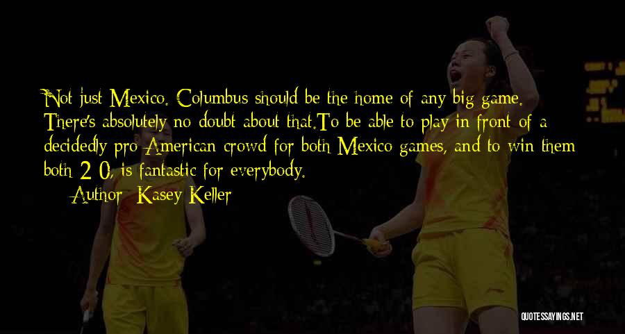 Kasey Keller Quotes: Not Just Mexico. Columbus Should Be The Home Of Any Big Game. There's Absolutely No Doubt About That.to Be Able