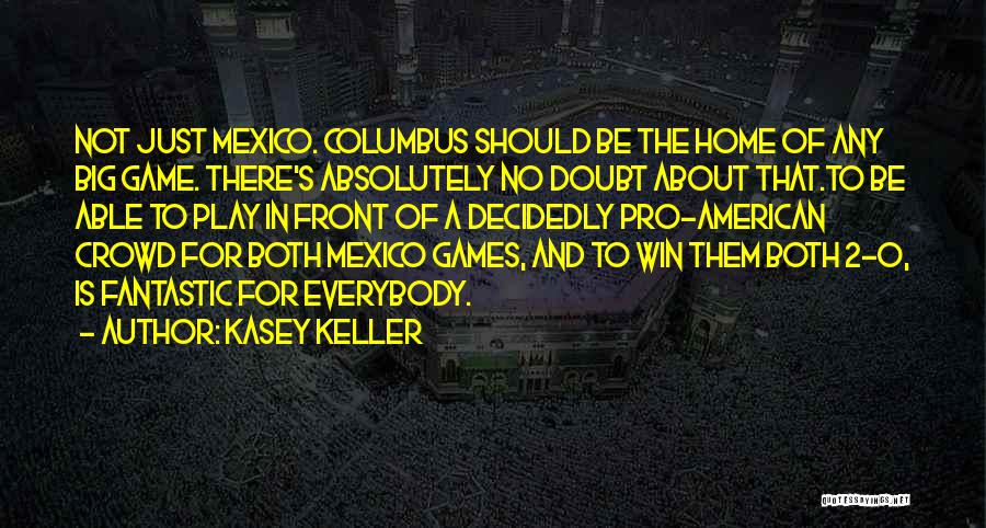 Kasey Keller Quotes: Not Just Mexico. Columbus Should Be The Home Of Any Big Game. There's Absolutely No Doubt About That.to Be Able