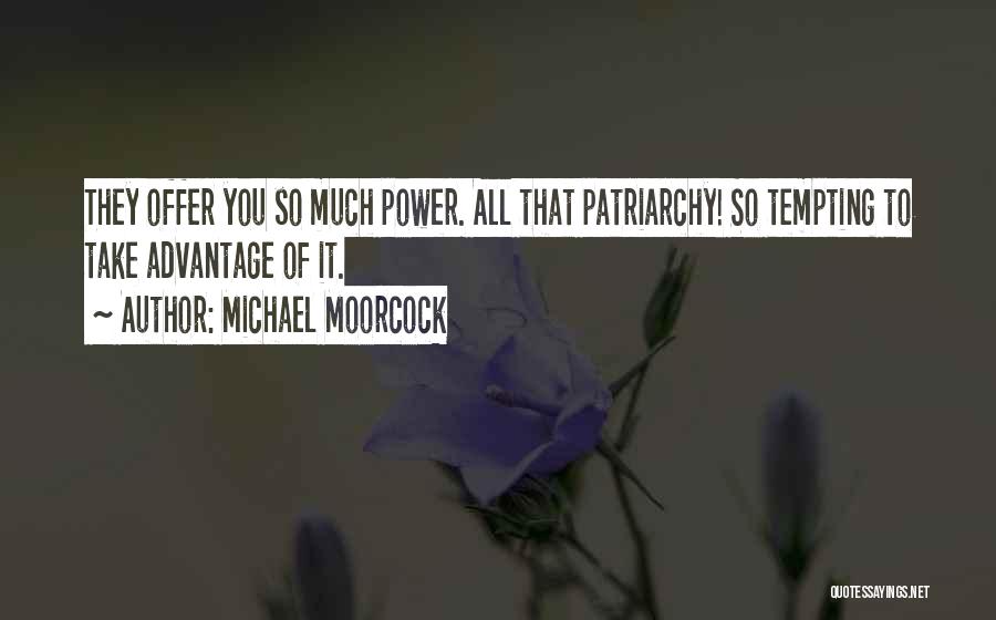 Michael Moorcock Quotes: They Offer You So Much Power. All That Patriarchy! So Tempting To Take Advantage Of It.