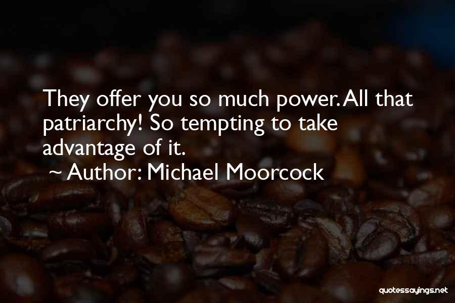 Michael Moorcock Quotes: They Offer You So Much Power. All That Patriarchy! So Tempting To Take Advantage Of It.