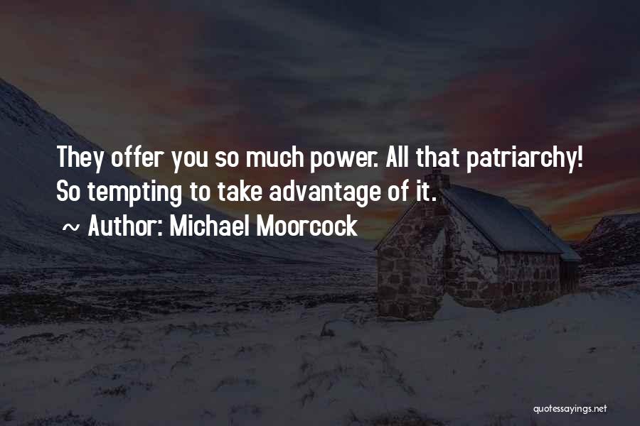 Michael Moorcock Quotes: They Offer You So Much Power. All That Patriarchy! So Tempting To Take Advantage Of It.