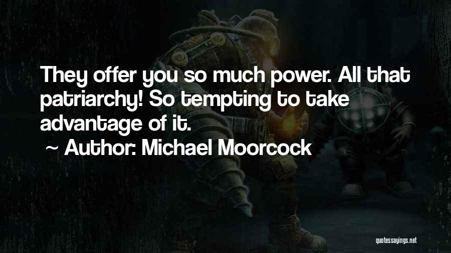 Michael Moorcock Quotes: They Offer You So Much Power. All That Patriarchy! So Tempting To Take Advantage Of It.