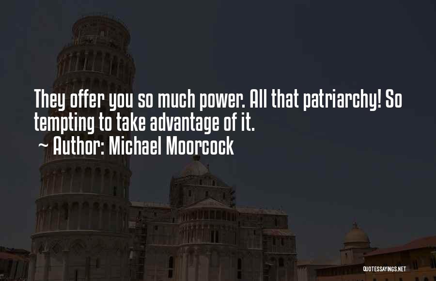 Michael Moorcock Quotes: They Offer You So Much Power. All That Patriarchy! So Tempting To Take Advantage Of It.