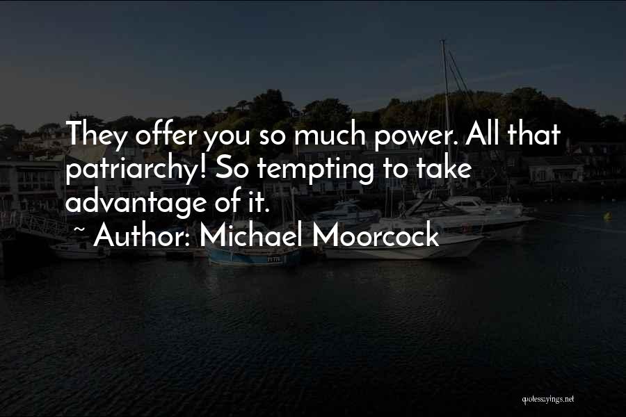 Michael Moorcock Quotes: They Offer You So Much Power. All That Patriarchy! So Tempting To Take Advantage Of It.