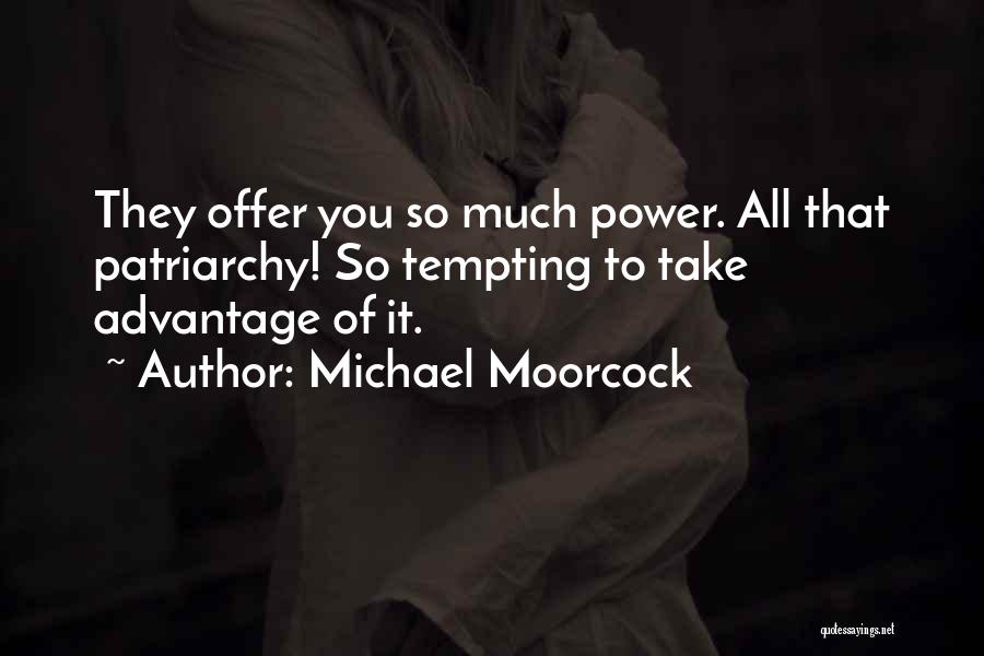 Michael Moorcock Quotes: They Offer You So Much Power. All That Patriarchy! So Tempting To Take Advantage Of It.