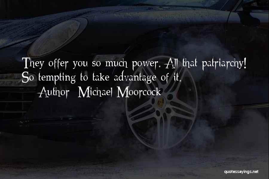 Michael Moorcock Quotes: They Offer You So Much Power. All That Patriarchy! So Tempting To Take Advantage Of It.