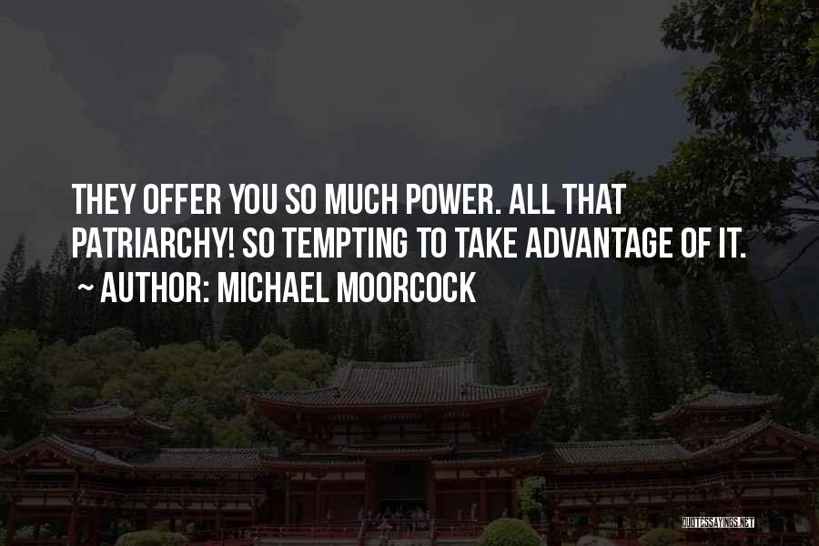 Michael Moorcock Quotes: They Offer You So Much Power. All That Patriarchy! So Tempting To Take Advantage Of It.