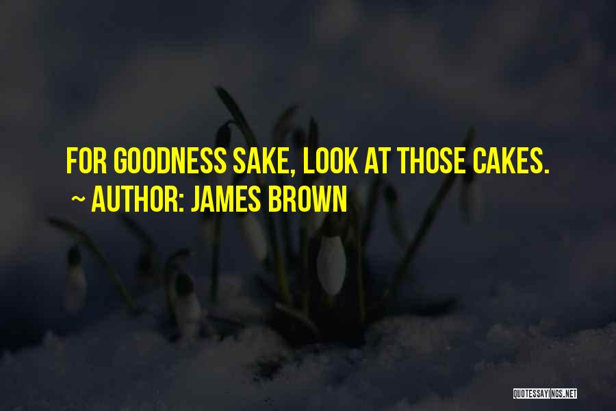 James Brown Quotes: For Goodness Sake, Look At Those Cakes.