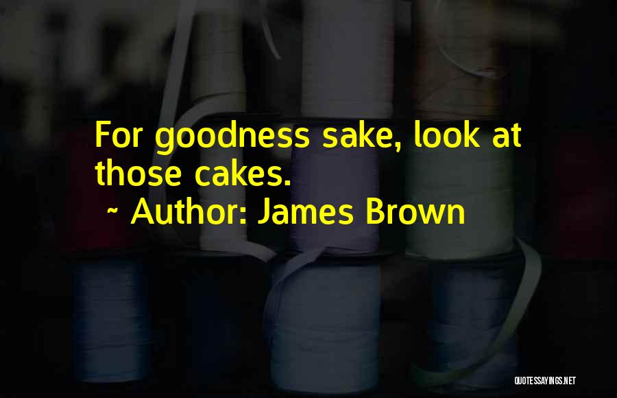 James Brown Quotes: For Goodness Sake, Look At Those Cakes.