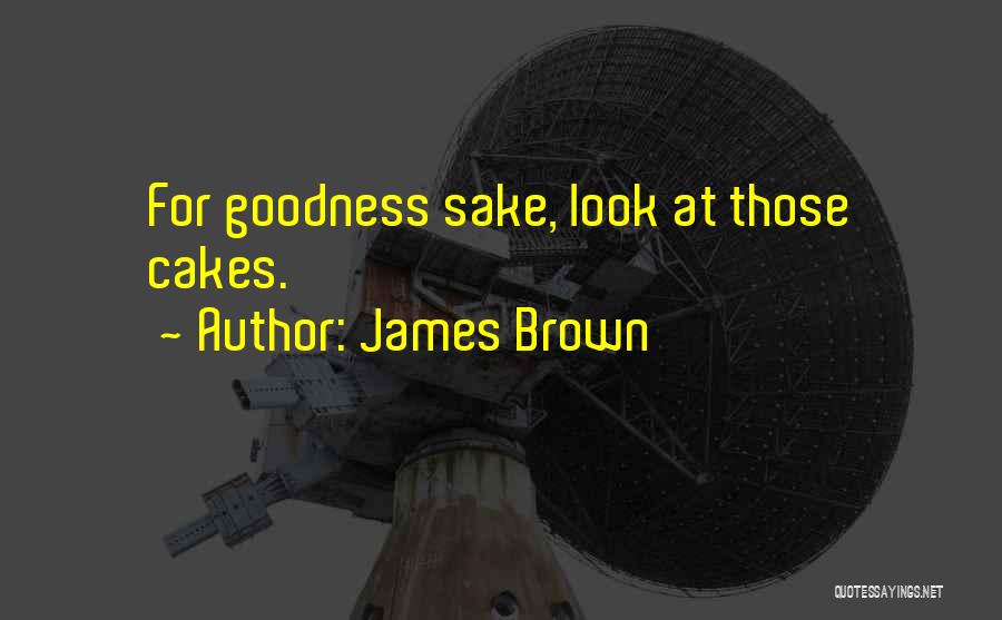 James Brown Quotes: For Goodness Sake, Look At Those Cakes.