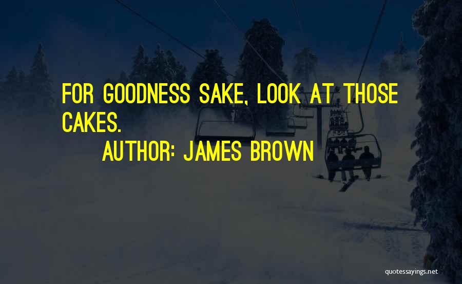 James Brown Quotes: For Goodness Sake, Look At Those Cakes.