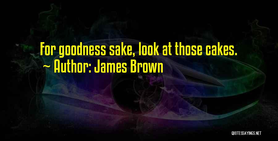 James Brown Quotes: For Goodness Sake, Look At Those Cakes.