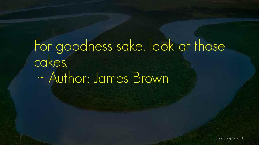 James Brown Quotes: For Goodness Sake, Look At Those Cakes.