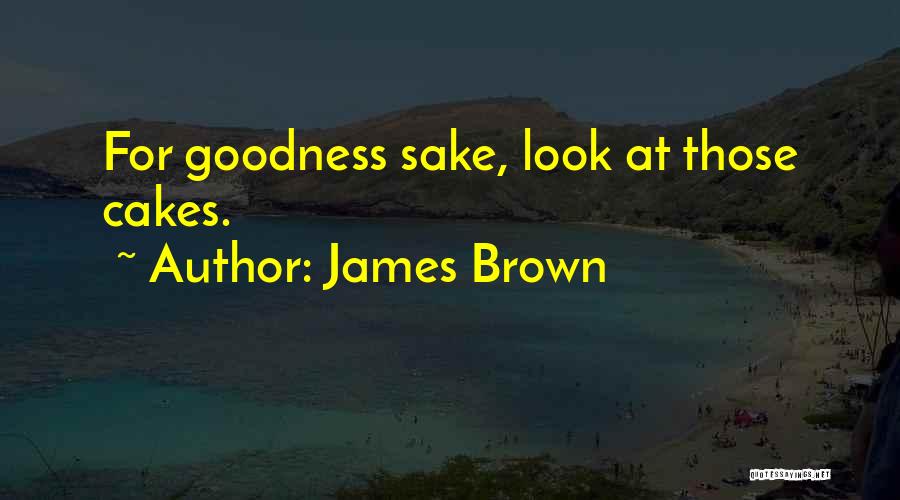 James Brown Quotes: For Goodness Sake, Look At Those Cakes.