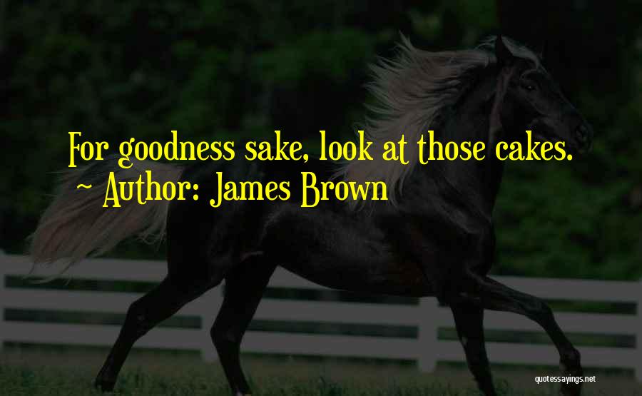 James Brown Quotes: For Goodness Sake, Look At Those Cakes.