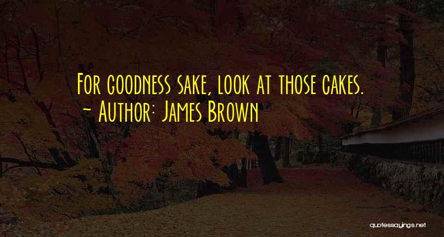 James Brown Quotes: For Goodness Sake, Look At Those Cakes.