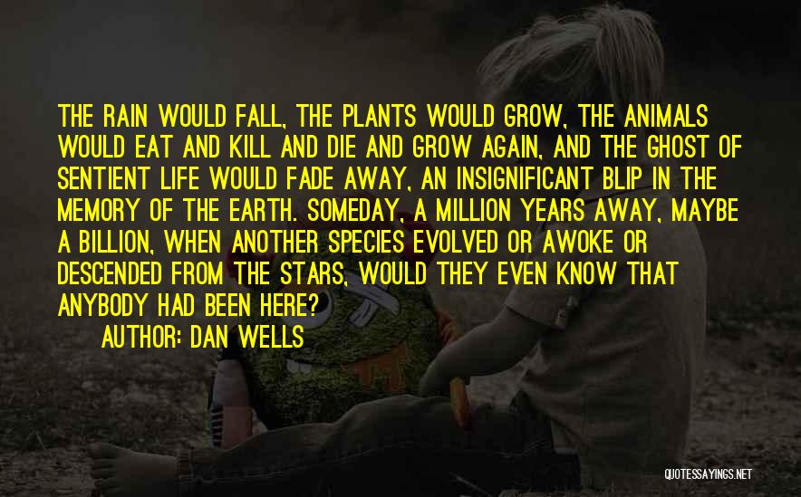 Dan Wells Quotes: The Rain Would Fall, The Plants Would Grow, The Animals Would Eat And Kill And Die And Grow Again, And