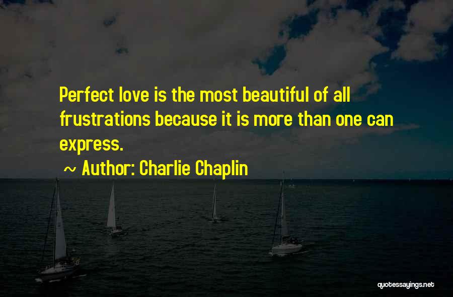 Charlie Chaplin Quotes: Perfect Love Is The Most Beautiful Of All Frustrations Because It Is More Than One Can Express.