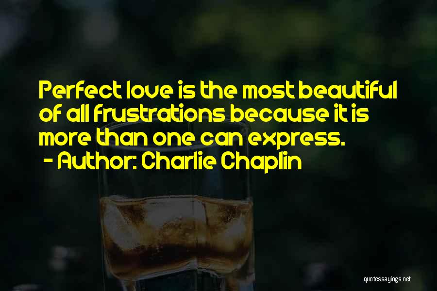 Charlie Chaplin Quotes: Perfect Love Is The Most Beautiful Of All Frustrations Because It Is More Than One Can Express.