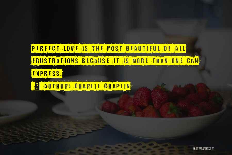 Charlie Chaplin Quotes: Perfect Love Is The Most Beautiful Of All Frustrations Because It Is More Than One Can Express.