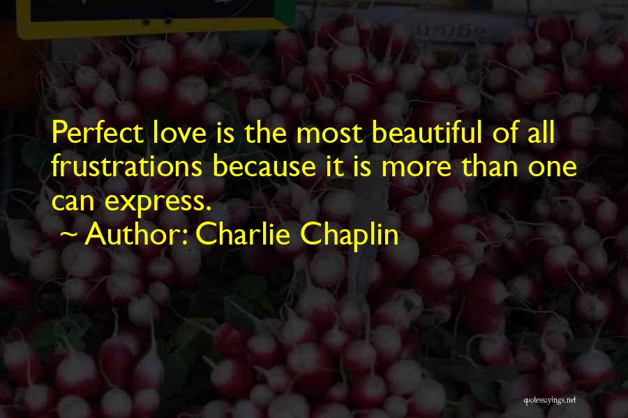 Charlie Chaplin Quotes: Perfect Love Is The Most Beautiful Of All Frustrations Because It Is More Than One Can Express.
