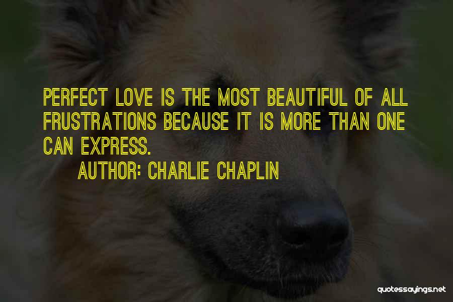 Charlie Chaplin Quotes: Perfect Love Is The Most Beautiful Of All Frustrations Because It Is More Than One Can Express.