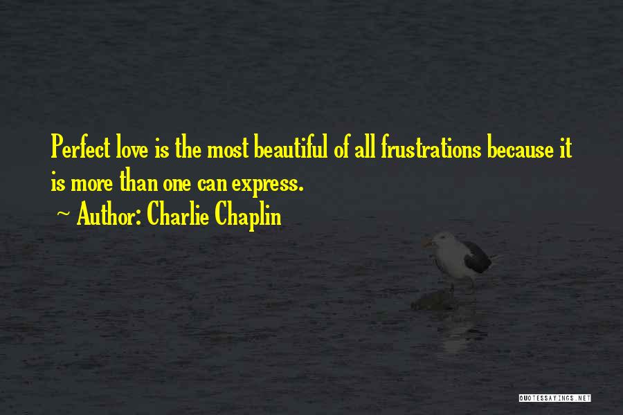 Charlie Chaplin Quotes: Perfect Love Is The Most Beautiful Of All Frustrations Because It Is More Than One Can Express.