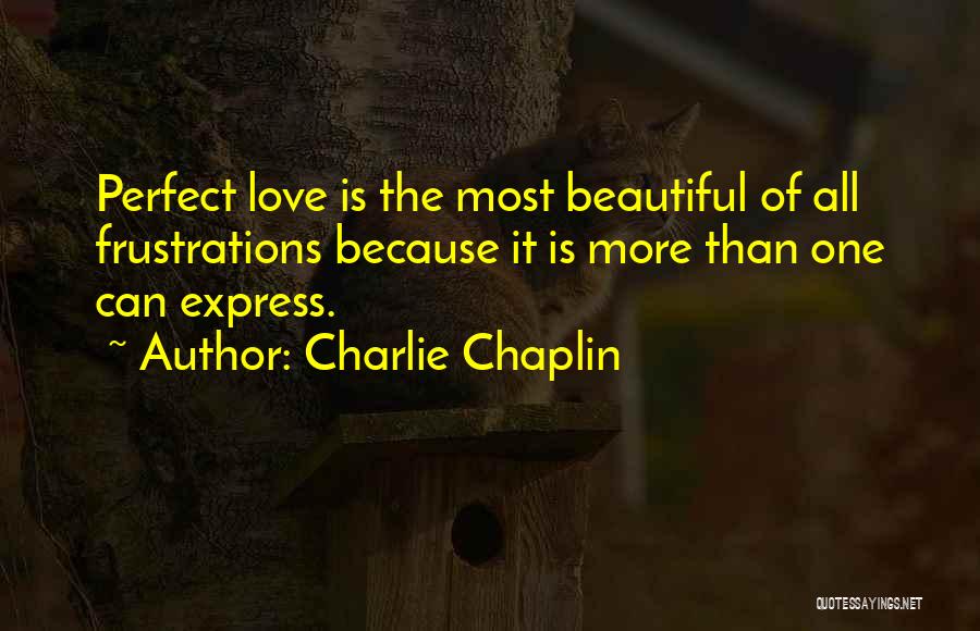 Charlie Chaplin Quotes: Perfect Love Is The Most Beautiful Of All Frustrations Because It Is More Than One Can Express.