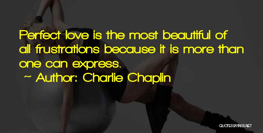 Charlie Chaplin Quotes: Perfect Love Is The Most Beautiful Of All Frustrations Because It Is More Than One Can Express.