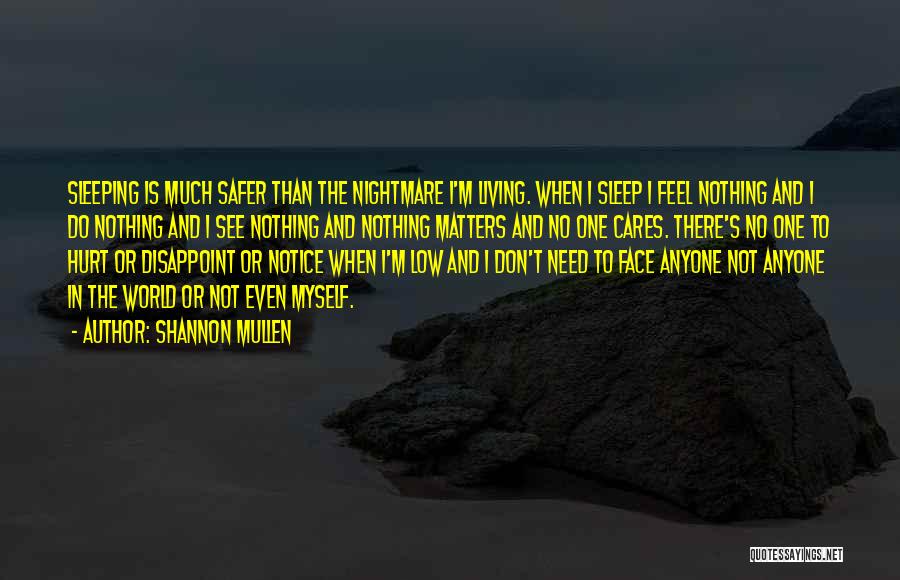 Shannon Mullen Quotes: Sleeping Is Much Safer Than The Nightmare I'm Living. When I Sleep I Feel Nothing And I Do Nothing And