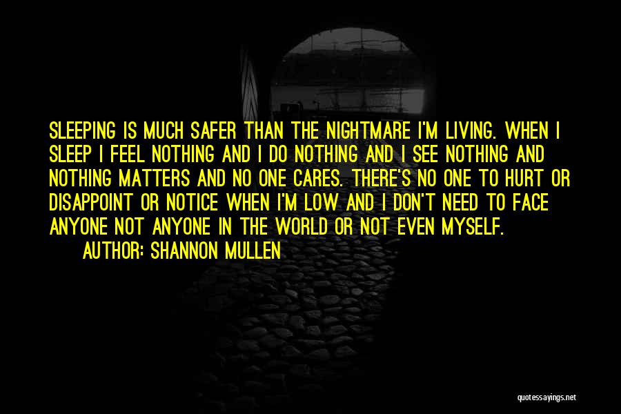 Shannon Mullen Quotes: Sleeping Is Much Safer Than The Nightmare I'm Living. When I Sleep I Feel Nothing And I Do Nothing And