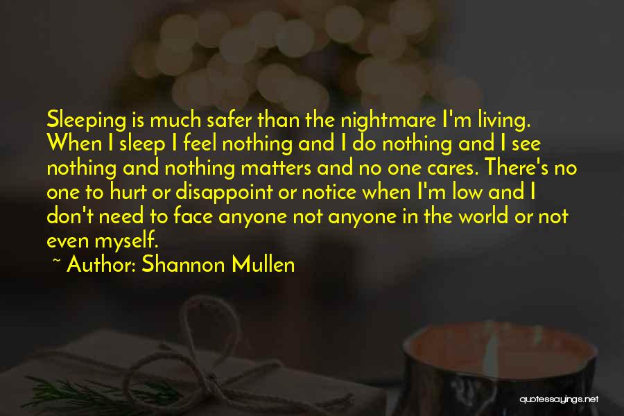 Shannon Mullen Quotes: Sleeping Is Much Safer Than The Nightmare I'm Living. When I Sleep I Feel Nothing And I Do Nothing And