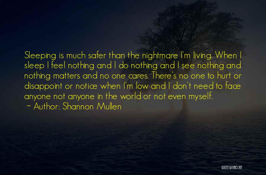 Shannon Mullen Quotes: Sleeping Is Much Safer Than The Nightmare I'm Living. When I Sleep I Feel Nothing And I Do Nothing And