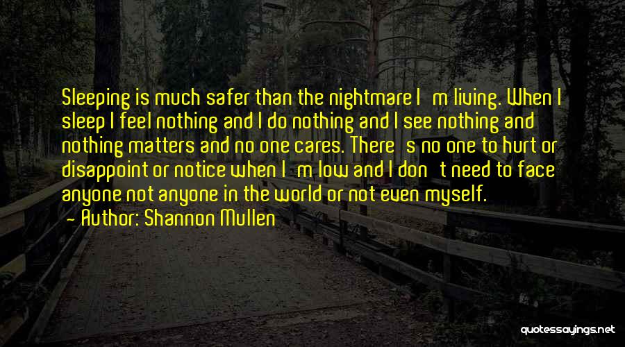 Shannon Mullen Quotes: Sleeping Is Much Safer Than The Nightmare I'm Living. When I Sleep I Feel Nothing And I Do Nothing And