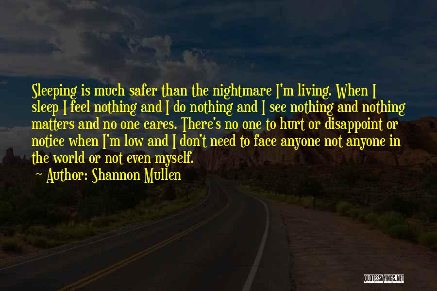 Shannon Mullen Quotes: Sleeping Is Much Safer Than The Nightmare I'm Living. When I Sleep I Feel Nothing And I Do Nothing And