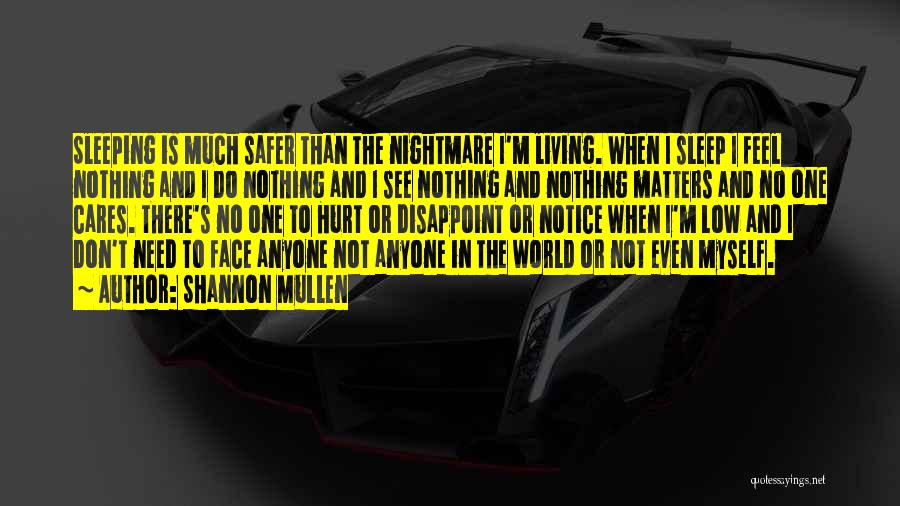 Shannon Mullen Quotes: Sleeping Is Much Safer Than The Nightmare I'm Living. When I Sleep I Feel Nothing And I Do Nothing And