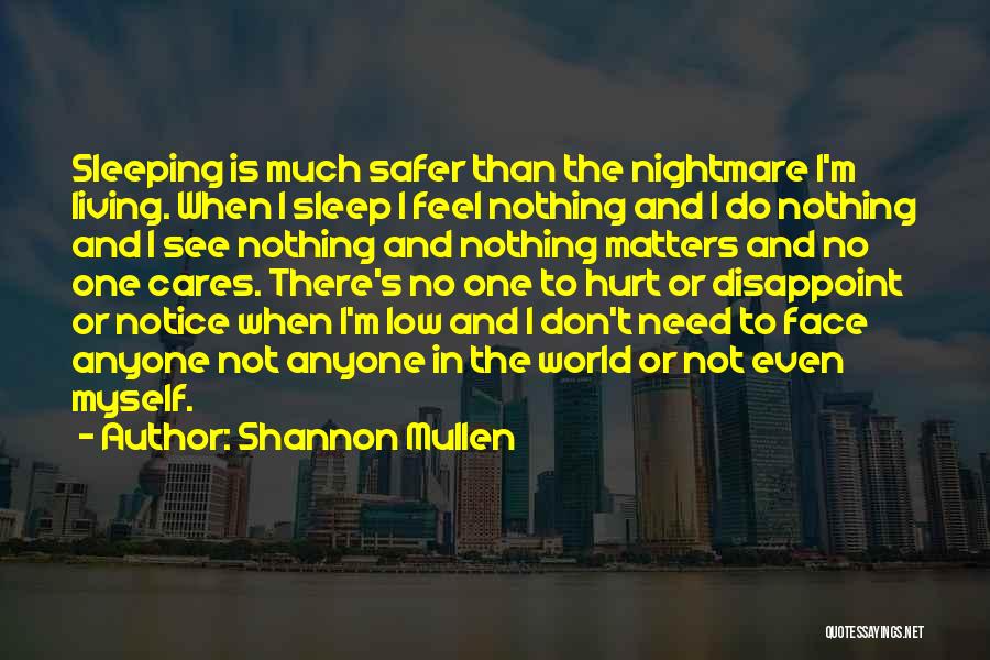 Shannon Mullen Quotes: Sleeping Is Much Safer Than The Nightmare I'm Living. When I Sleep I Feel Nothing And I Do Nothing And