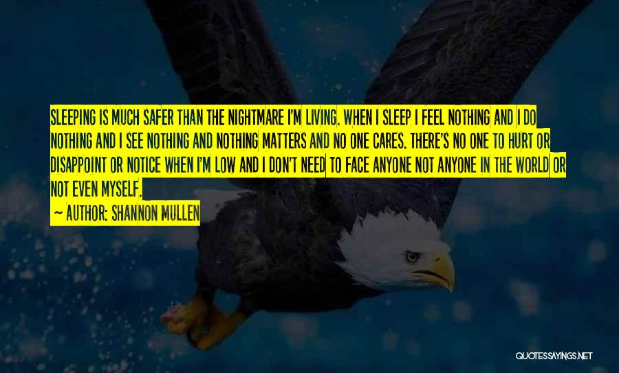 Shannon Mullen Quotes: Sleeping Is Much Safer Than The Nightmare I'm Living. When I Sleep I Feel Nothing And I Do Nothing And