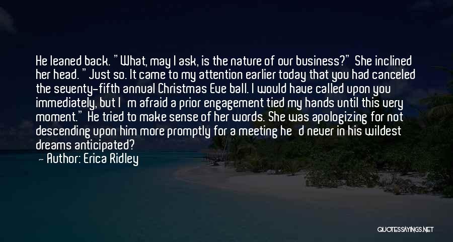 Erica Ridley Quotes: He Leaned Back. What, May I Ask, Is The Nature Of Our Business? She Inclined Her Head. Just So. It
