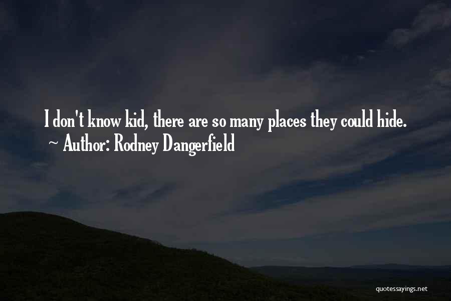 Rodney Dangerfield Quotes: I Don't Know Kid, There Are So Many Places They Could Hide.