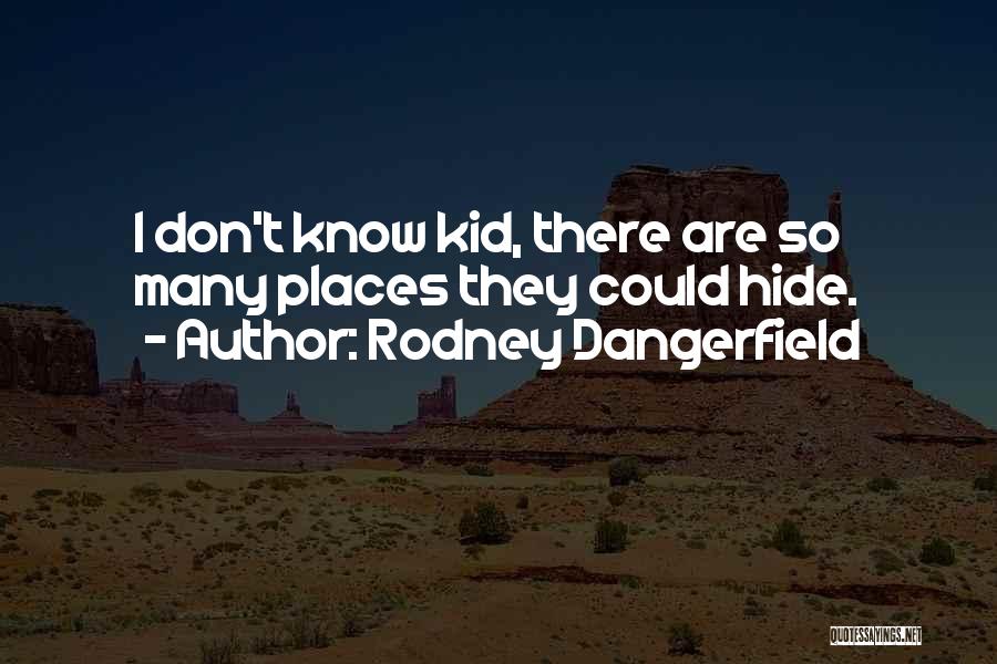 Rodney Dangerfield Quotes: I Don't Know Kid, There Are So Many Places They Could Hide.