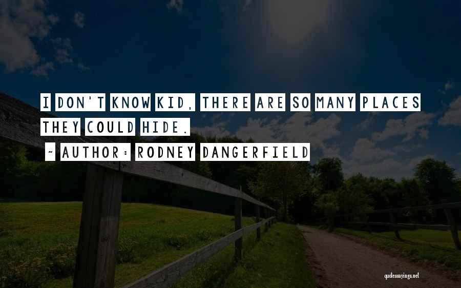 Rodney Dangerfield Quotes: I Don't Know Kid, There Are So Many Places They Could Hide.