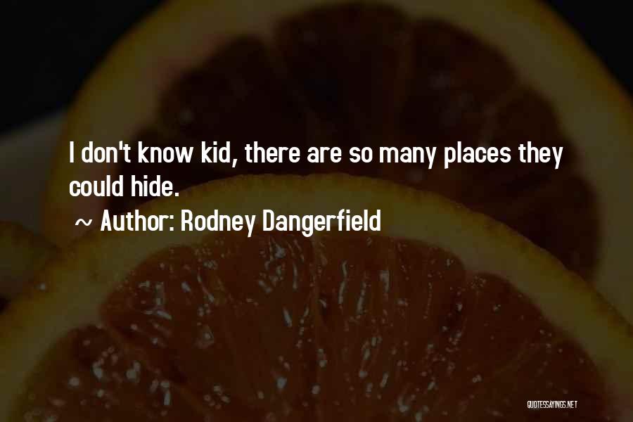 Rodney Dangerfield Quotes: I Don't Know Kid, There Are So Many Places They Could Hide.